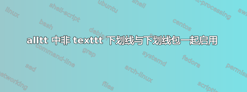 alltt 中非 texttt 下划线与下划线包一起启用