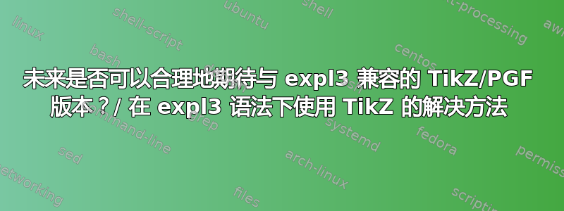 未来是否可以合理地期待与 expl3 兼容的 TikZ/PGF 版本？/ 在 expl3 语法下使用 TikZ 的解决方法