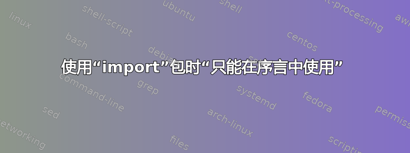 使用“import”包时“只能在序言中使用”