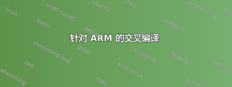 针对 ARM 的交叉编译