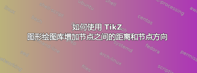 如何使用 TikZ 图形绘图库增加节点之间的距离和节点方向