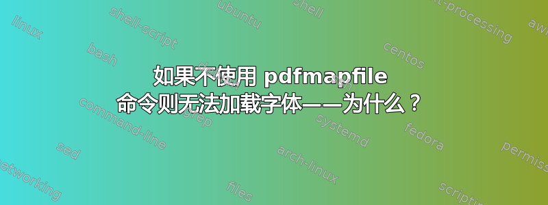 如果不使用 pdfmapfile 命令则无法加载字体——为什么？