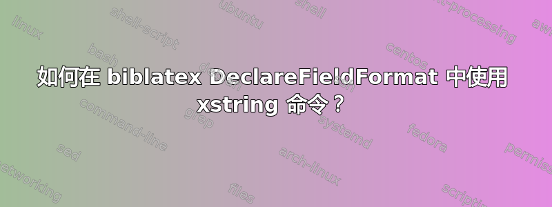 如何在 biblatex DeclareFieldFormat 中使用 xstring 命令？