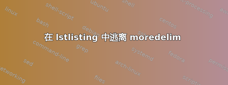 在 lstlisting 中逃离 moredelim