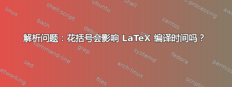 解析问题：花括号会影响 LaTeX 编译时间吗？