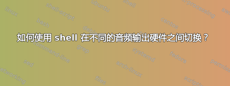 如何使用 shell 在不同的音频输出硬件之间切换？