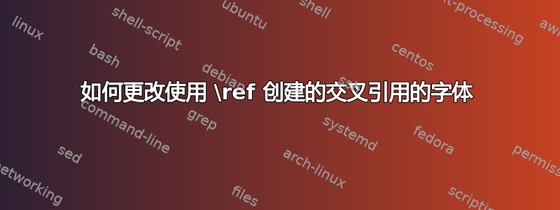 如何更改使用 \ref 创建的交叉引用的字体