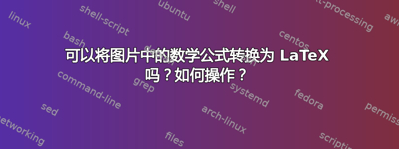 可以将图片中的数学公式转换为 LaTeX 吗？如何操作？