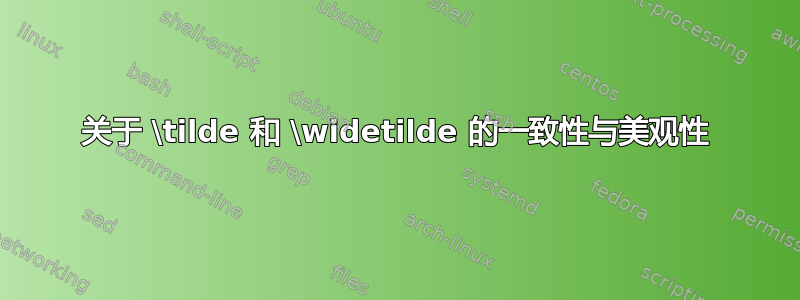 关于 \tilde 和 \widetilde 的一致性与美观性