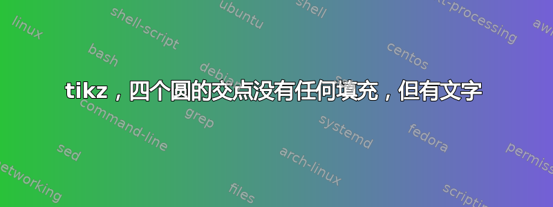 tikz，四个圆的交点没有任何填充，但有文字