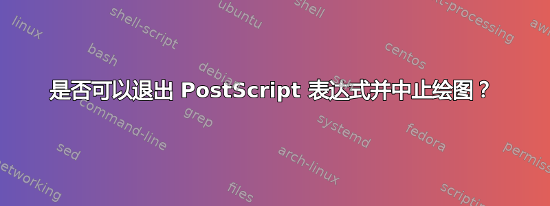 是否可以退出 PostScript 表达式并中止绘图？