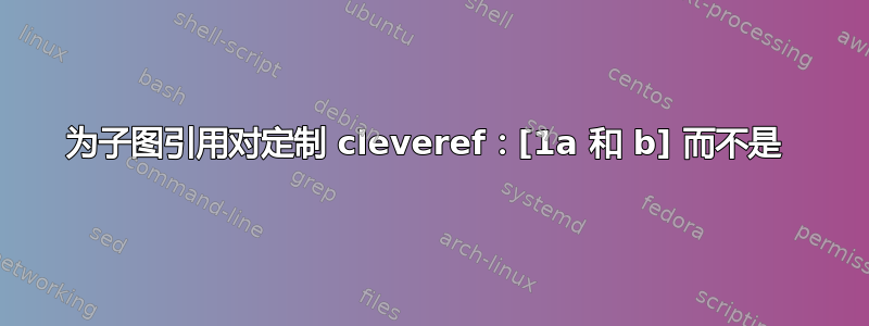 为子图引用对定制 cleveref：[1a 和 b] 而不是 