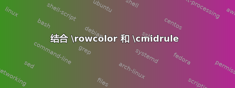 结合 \rowcolor 和 \cmidrule 