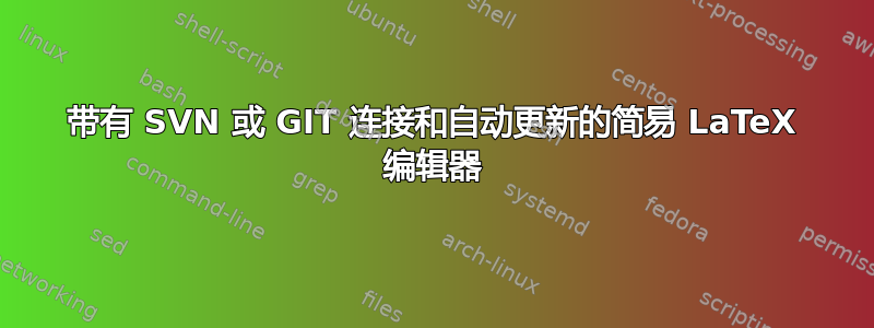 带有 SVN 或 GIT 连接和自动更新的简易 LaTeX 编辑器