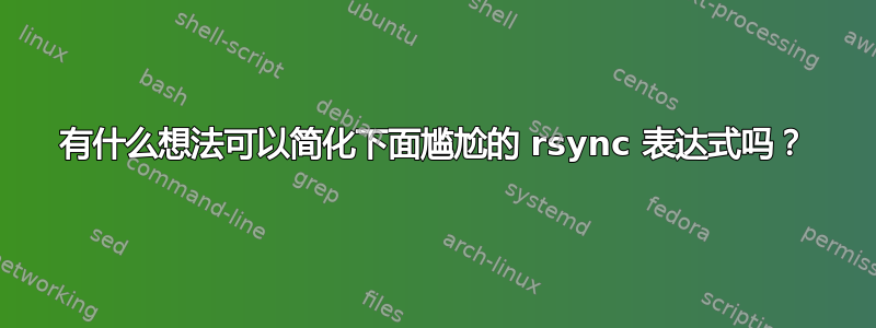 有什么想法可以简化下面尴尬的 rsync 表达式吗？