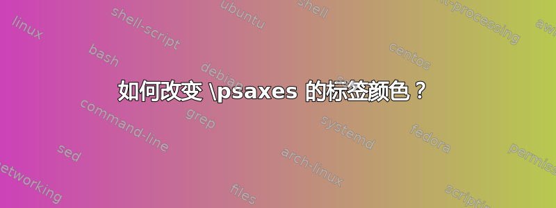 如何改变 \psaxes 的标签颜色？