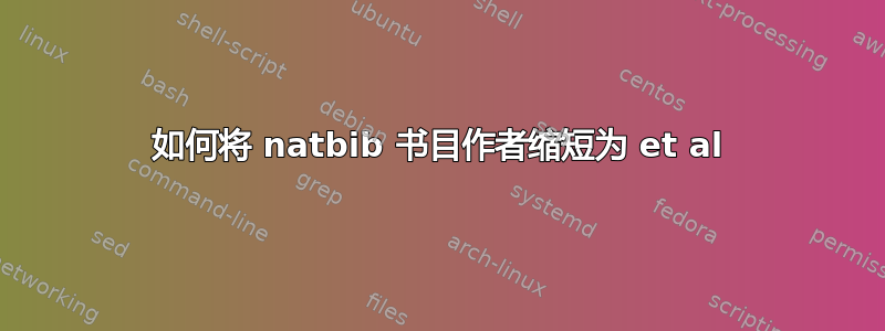 如何将 natbib 书目作者缩短为 et al