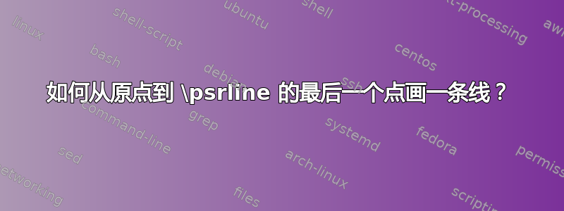 如何从原点到 \psrline 的最后一个点画一条线？