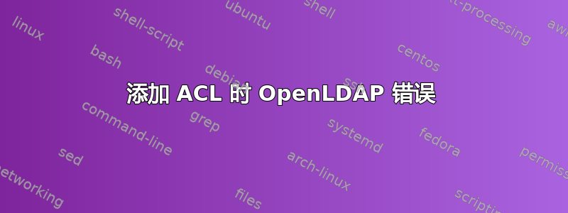 添加 ACL 时 OpenLDAP 错误