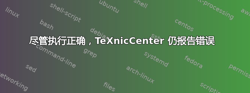 尽管执行正确，TeXnicCenter 仍报告错误 