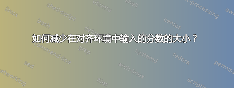 如何减少在对齐环境中输入的分数的大小？