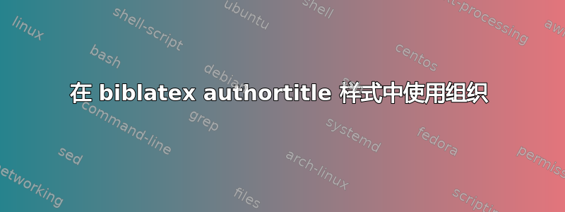 在 biblatex authortitle 样式中使用组织