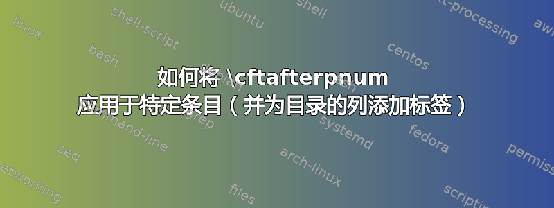 如何将 \cftafterpnum 应用于特定条目（并为目录的列添加标签）