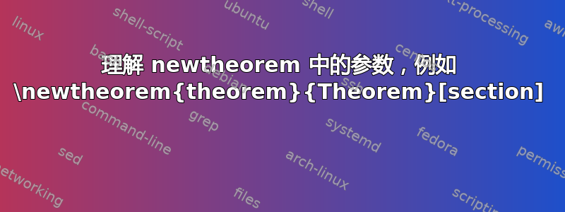 理解 newtheorem 中的参数，例如 \newtheorem{theorem}{Theorem}[section] 