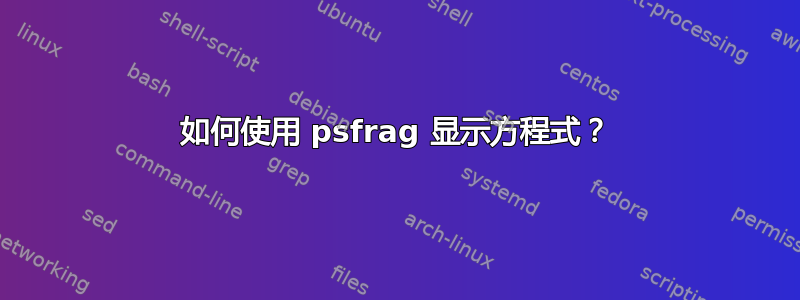 如何使用 psfrag 显示方程式？