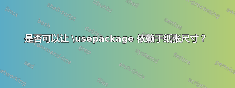 是否可以让 \usepackage 依赖于纸张尺寸？