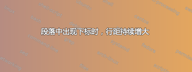 段落中出现下标时，行距持续增大