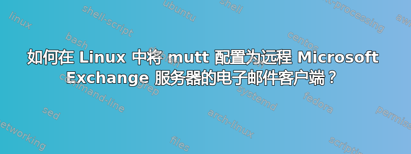 如何在 Linux 中将 mutt 配置为远程 Microsoft Exchange 服务器的电子邮件客户端？