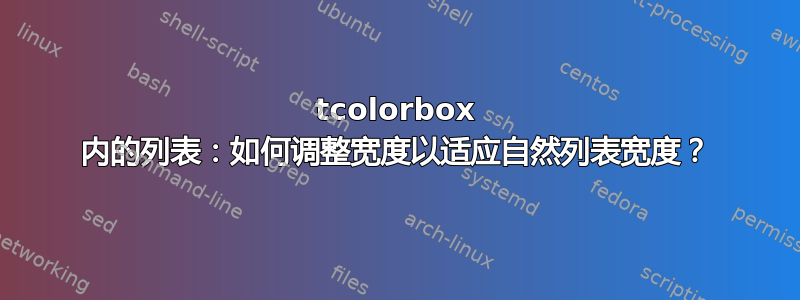 tcolorbox 内的列表：如何调整宽度以适应自然列表宽度？