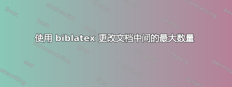 使用 biblatex 更改文档中间的最大数量