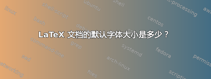 LaTeX 文档的默认字体大小是多少？