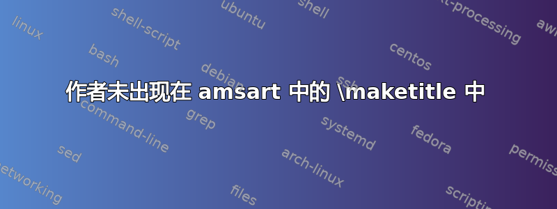 作者未出现在 amsart 中的 \maketitle 中