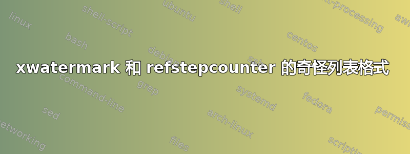 xwatermark 和 refstepcounter 的奇怪列表格式