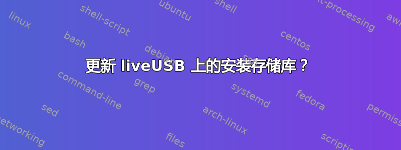 更新 liveUSB 上的安装存储库？