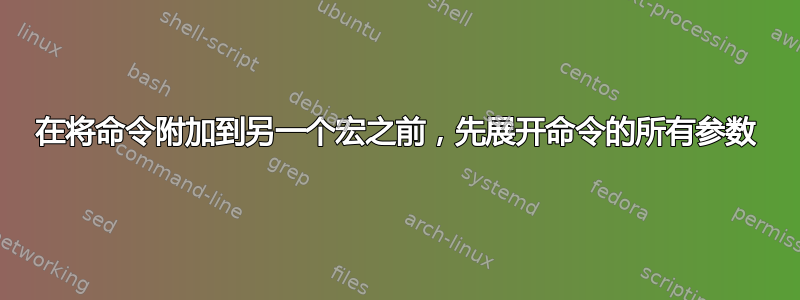 在将命令附加到另一个宏之前，先展开命令的所有参数