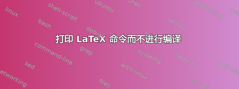 打印 LaTeX 命令而不进行编译