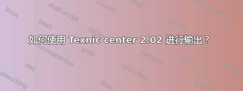 如何使用 Texnic center 2.02 进行输出？