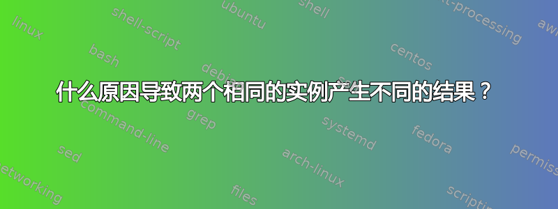 什么原因导致两个相同的实例产生不同的结果？