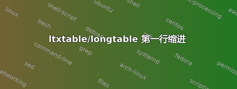 ltxtable/longtable 第一行缩进