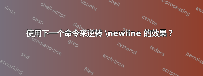 使用下一个命令来逆转 \newline 的效果？