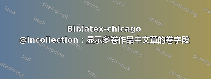 Biblatex-chicago @incollection：显示多卷作品中文章的卷字段