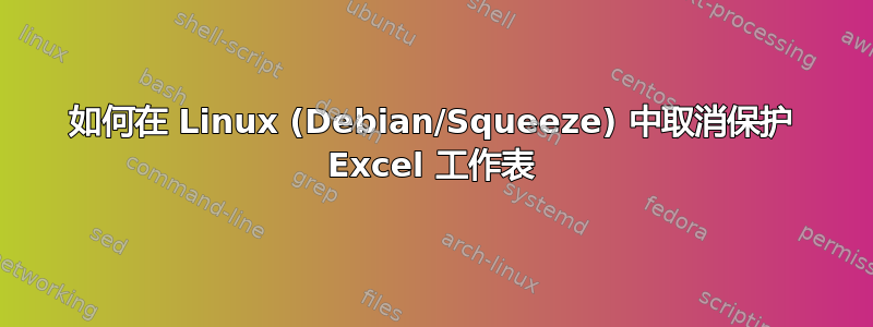 如何在 Linux (Debian/Squeeze) 中取消保护 Excel 工作表