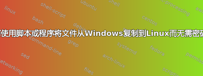 如何使用脚本或程序将文件从Windows复制到Linux而无需密码？