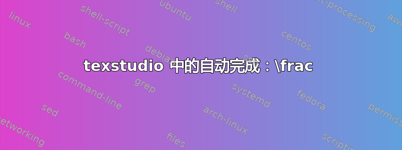 texstudio 中的自动完成：\frac