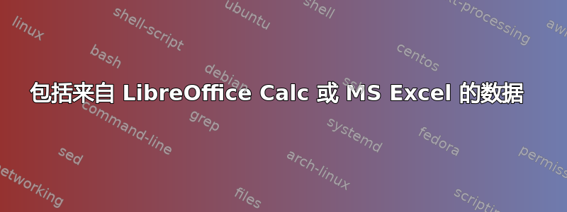 包括来自 LibreOffice Calc 或 MS Excel 的数据 