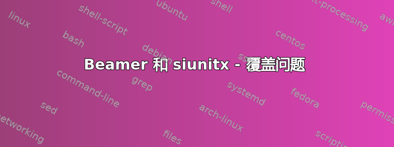 Beamer 和 siunitx - 覆盖问题